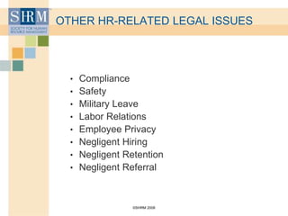 ©SHRM 2008
OTHER HR-RELATED LEGAL ISSUES
• Compliance
• Safety
• Military Leave
• Labor Relations
• Employee Privacy
• Negligent Hiring
• Negligent Retention
• Negligent Referral
 