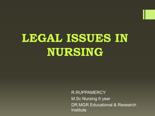 LEGAL ISSUES IN
NURSING
R.RUPPAMERCY
M.Sc Nursing II year
DR.MGR Educational & Research
Institute
 