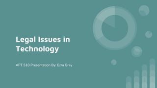 Legal Issues in
Technology
APT.510 Presentation By: Ezra Gray
 