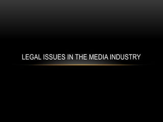LEGAL ISSUES IN THE MEDIA INDUSTRY
 