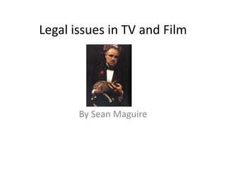 Legal issues in TV and Film




       By Sean Maguire
 