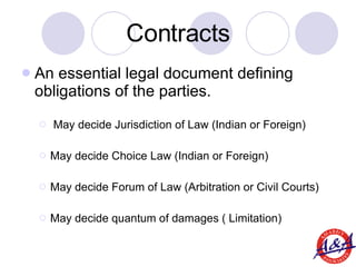 Contracts <ul><li>An essential legal document defining obligations of the parties. </li></ul><ul><ul><li>May decide Jurisd...