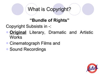 What is Copyright? <ul><li>“ Bundle of Rights” </li></ul><ul><li>Copyright Subsists in -: </li></ul><ul><li>Original  Lite...