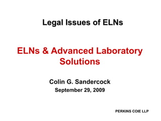 Legal Issues of ELNs ELNs & Advanced Laboratory Solutions Colin G. Sandercock September 29, 2009 