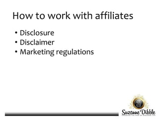 How to work with affiliates
• Disclosure
• Disclaimer
• Marketing regulations
 