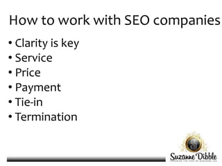 How to work with SEO companies
• Clarity is key
• Service
• Price
• Payment
• Tie-in
• Termination
 