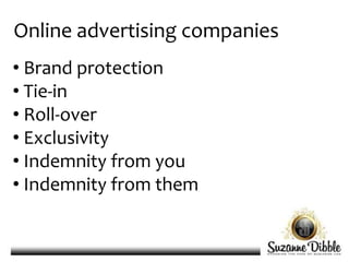 Online advertising companies
• Brand protection
• Tie-in
• Roll-over
• Exclusivity
• Indemnity from you
• Indemnity from them
 