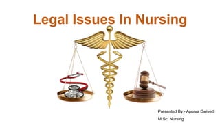 Legal Issues In Nursing
Presented By:- Apurva Dwivedi
M.Sc. Nursing
 