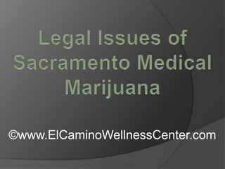 Legal Issues of Sacramento Medical Marijuana ©www.ElCaminoWellnessCenter.com 