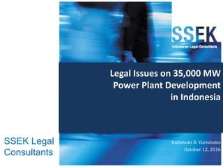 Legal Issues on 35,000 MW
Power Plant Development
in Indonesia
Indrawan D. Yuriutomo
October 12, 2016
SSEK Legal
Consultants
 