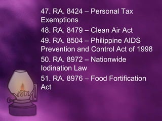 47. RA. 8424 – Personal Tax
Exemptions
48. RA. 8479 – Clean Air Act
49. RA. 8504 – Philippine AIDS
Prevention and Control Act of 1998
50. RA. 8972 – Nationwide
Iodination Law
51. RA. 8976 – Food Fortification
Act
 