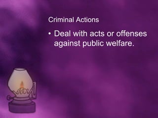 Criminal Actions

• Deal with acts or offenses
  against public welfare.
 