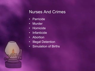 Nurses And Crimes
•   Parricide
•   Murder
•   Homicide
•   Infanticide
•   Abortion
•   Illegal Detention
•   Simulation of Births
 