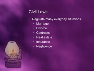 Civil Laws
• Regulate many everyday situations
   • Marriage
   • Divorce
   • Contracts
   • Real estate
   • Insurance
   • Negligence
 