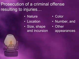 Prosecution of a criminal offense
resulting to injuries…
            • Nature          • Color
            • Location        • Number, and
            • Size, shape     • Other
              and incursion     appearances
 