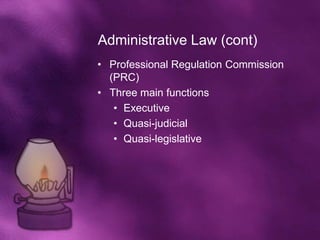 Administrative Law (cont)
• Professional Regulation Commission
  (PRC)
• Three main functions
   • Executive
   • Quasi-judicial
   • Quasi-legislative
 