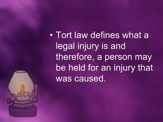 • Tort law defines what a
  legal injury is and
  therefore, a person may
  be held for an injury that
  was caused.
 