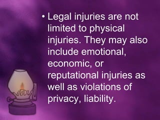 • Legal injuries are not
  limited to physical
  injuries. They may also
  include emotional,
  economic, or
  reputational injuries as
  well as violations of
  privacy, liability.
 