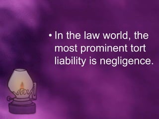• In the law world, the
  most prominent tort
  liability is negligence.
 
