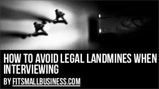 How To Avoid Legal Landmines When
Interviewing
by FitSmallBusiness.com
 