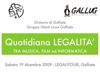 Sabato 19 dicembre 2009 - LEGALITOUR, Galliate
Oratorio di Galliate
Gruppo Utenti Linux Galliate
TRA MUSICA, FILM ed INFORMATICA
Quotidiana LEGALITA’
 