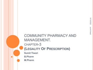 COMMUNITY PHARMACY AND
MANAGEMENT.
CHAPTER-3
(LEGALITY OF PRESCRIPTION)
Sumit Tiwari
B.Pharm
M.Pharm
9/15/2022
sumit
tiwari
 