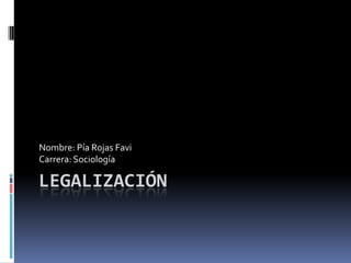 Nombre: Pía Rojas Favi
Carrera: Sociología

LEGALIZACIÓN

 