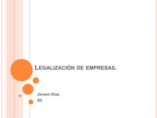 LEGALIZACIÓN DE EMPRESAS.


Jerson Díaz.
5D
 