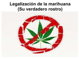 Legalización de la marihuana
(Su verdadero rostro)

 
