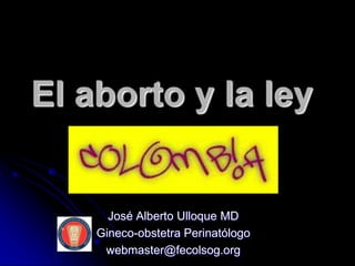 El aborto y la ley


      José Alberto Ulloque MD
    Gineco-obstetra Perinatólogo
     webmaster@fecolsog.org
 