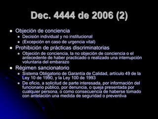 Dec. 4444 de 2006 (2)
   Objeción de conciencia
       Decisión individual y no institucional
       (Excepción en caso...