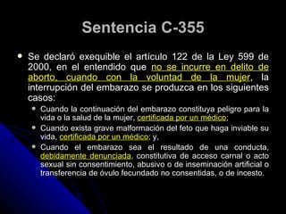 Sentencia C-355
   Se declaró exequible el artículo 122 de la Ley 599 de
    2000, en el entendido que no se incurre en d...