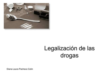Legalización de las
                                  drogas

Diana Laura Pacheco Colin
 