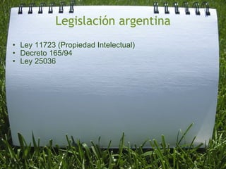 Legislación argentina Ley 11723 (Propiedad Intelectual) Decreto 165/94 Ley 25036  