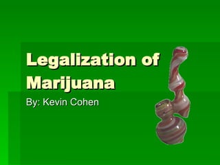 Legalization of Marijuana By: Kevin Cohen 