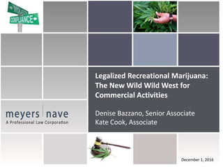 December 1, 2016
Legalized Recreational Marijuana:
The New Wild Wild West for
Commercial Activities
Denise Bazzano, Senior Associate
Kate Cook, Associate
 