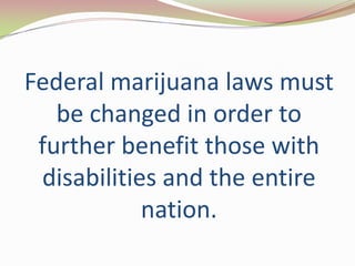 Federal marijuana laws must
be changed in order to
further benefit those with
disabilities and the entire
nation.
 