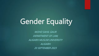 Gender Equality
MOHD SAHIL GAUR
DEPARTMENT OF LAW,
ALIGARH MUSLIM UNIVERSITY
ALIGARH
20 SEPTEMBER 2023
 