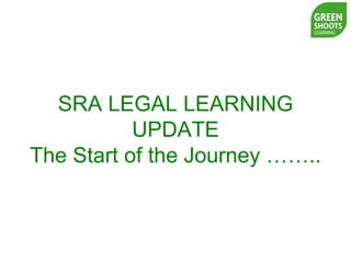 SRA LEGAL LEARNING
UPDATE
The Start of the Journey ……..
 