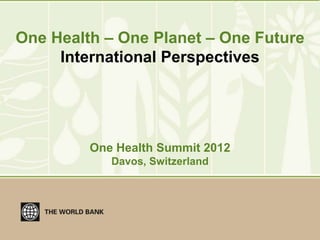 One Health – One Planet – One Future
     International Perspectives




         One Health Summit 2012
            Davos, Switzerland
 