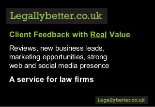 Client Feedback with Real Value
Reviews, new business leads,
marketing opportunities, strong
web and social media presence
A service for law firms
 