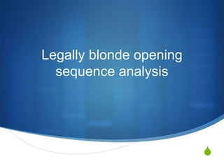 S
Legally blonde opening
sequence analysis
 