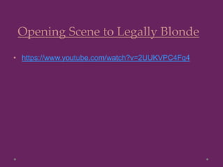 Opening Scene to Legally Blonde
• https://www.youtube.com/watch?v=2UUKVPC4Fq4
 