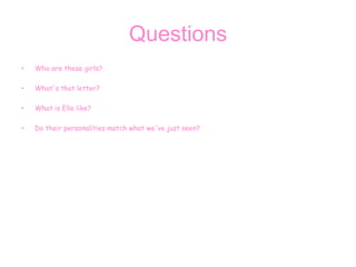 Questions
• Who are these girls?
• What's that letter?
• What is Elle like?
• Do their personalities match what we've just seen?
 