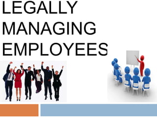 LEGALLY
MANAGING
EMPLOYEES
 
