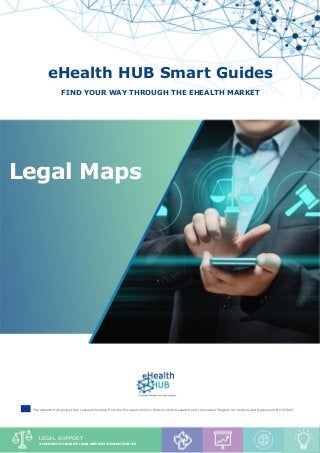 Legal Maps - “GDPR and your eheatlh sme”
1
eHealth HUB Smart Guides
Find your way through the eHealth market
Legal Maps
The eHealth Hub project has received funding from the European Union’s Horizon 2020 Research and Innovation Programme under Grant Agreement No727683
Legal support
A compass to navigate legal services throught europe
 