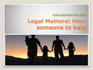 Legal Matters! Here
someone to help
www.glenanorton.com
 