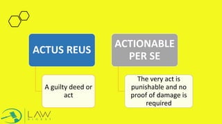 ACTUS REUS
A guilty deed or
act
ACTIONABLE
PER SE
The very act is
punishable and no
proof of damage is
required
 