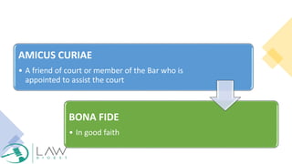 AMICUS CURIAE
• A friend of court or member of the Bar who is
appointed to assist the court
BONA FIDE
• In good faith
 