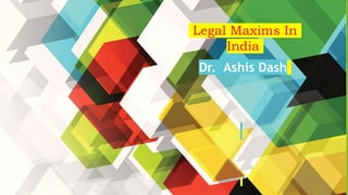 Legal Maxims In
India
Dr. Ashis Dash
1
 